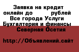 Заявка на кредит онлайн до 300.000 рублей - Все города Услуги » Бухгалтерия и финансы   . Северная Осетия